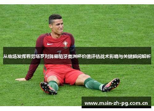 从临场发挥看劳塔罗对阵葡萄牙美洲杯价值评估战术影响与关键瞬间解析 从临场发挥看劳塔罗对阵葡萄牙美洲杯价值评估战术影响与关键瞬间解析