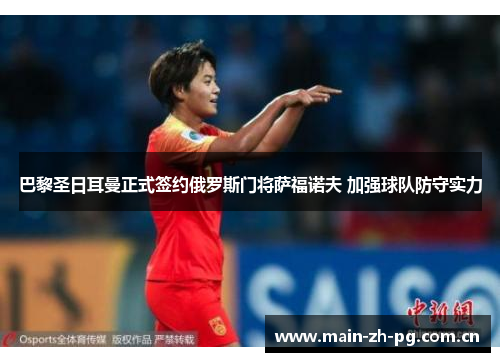 巴黎圣日耳曼正式签约俄罗斯门将萨福诺夫 加强球队防守实力 巴黎圣日耳曼正式签约俄罗斯门将萨福诺夫 加强球队防守实力